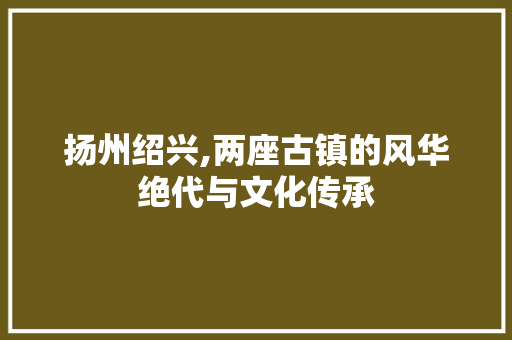 扬州绍兴,两座古镇的风华绝代与文化传承