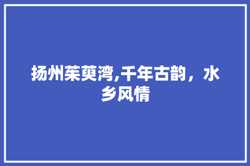 扬州茱萸湾,千年古韵，水乡风情