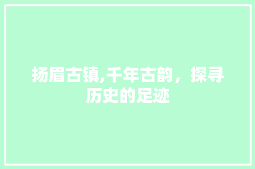 扬眉古镇,千年古韵，探寻历史的足迹