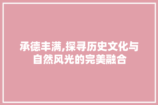 承德丰满,探寻历史文化与自然风光的完美融合