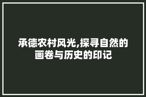 承德农村风光,探寻自然的画卷与历史的印记