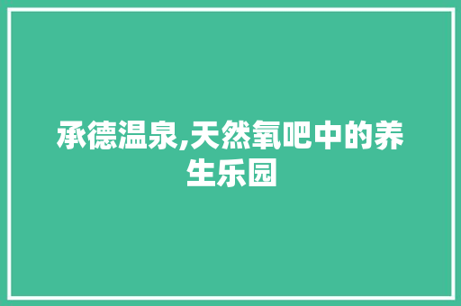 承德温泉,天然氧吧中的养生乐园