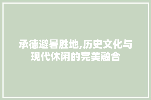 承德避暑胜地,历史文化与现代休闲的完美融合