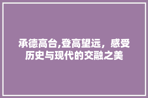 承德高台,登高望远，感受历史与现代的交融之美