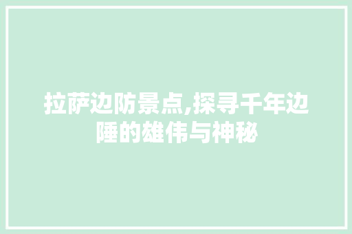 拉萨边防景点,探寻千年边陲的雄伟与神秘