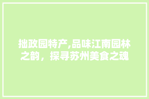 拙政园特产,品味江南园林之韵，探寻苏州美食之魂