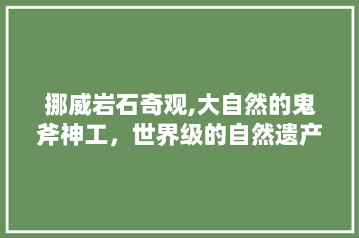 挪威岩石奇观,大自然的鬼斧神工，世界级的自然遗产