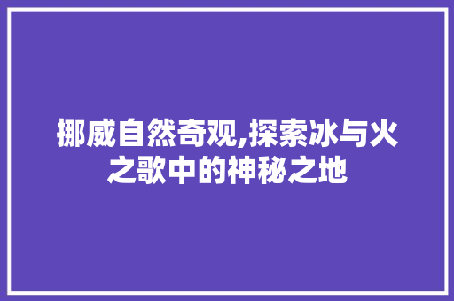 挪威自然奇观,探索冰与火之歌中的神秘之地