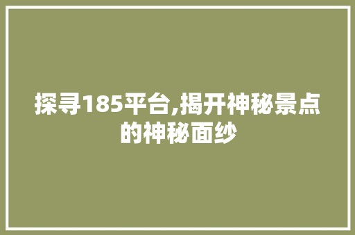 探寻185平台,揭开神秘景点的神秘面纱