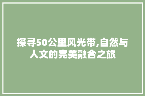 探寻50公里风光带,自然与人文的完美融合之旅