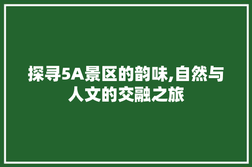 探寻5A景区的韵味,自然与人文的交融之旅