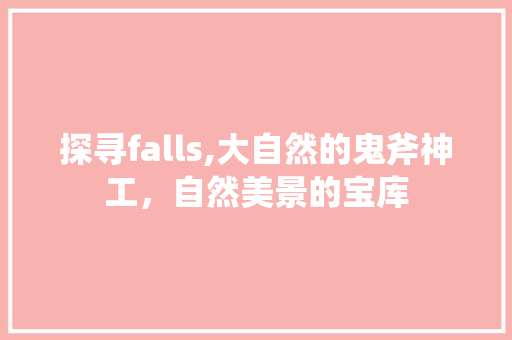 探寻falls,大自然的鬼斧神工，自然美景的宝库