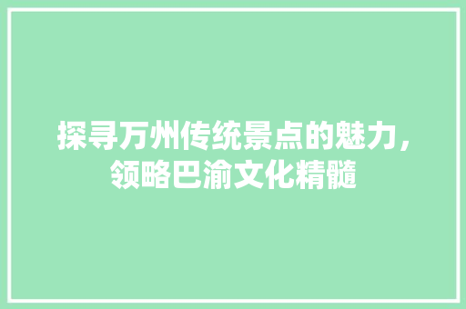 探寻万州传统景点的魅力，领略巴渝文化精髓