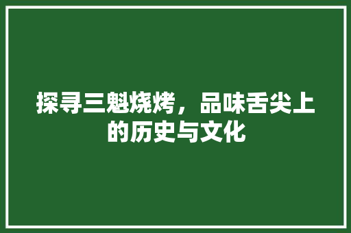 探寻三魁烧烤，品味舌尖上的历史与文化