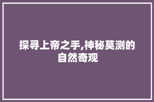 探寻上帝之手,神秘莫测的自然奇观