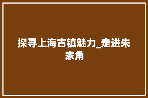 探寻上海古镇魅力_走进朱家角