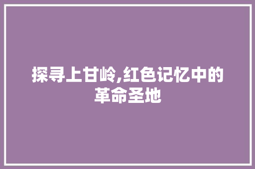 探寻上甘岭,红色记忆中的革命圣地