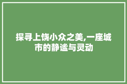 探寻上饶小众之美,一座城市的静谧与灵动