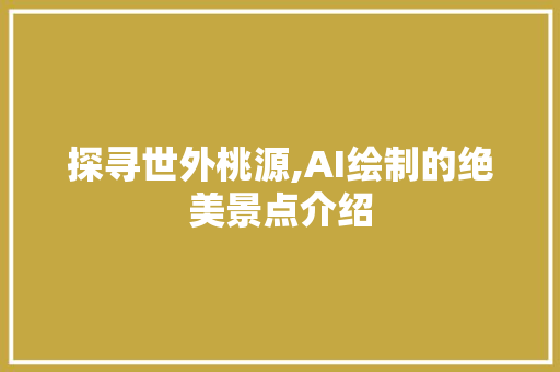 探寻世外桃源,AI绘制的绝美景点介绍