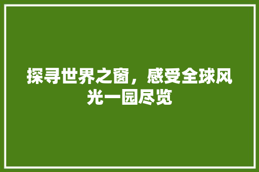 探寻世界之窗，感受全球风光一园尽览