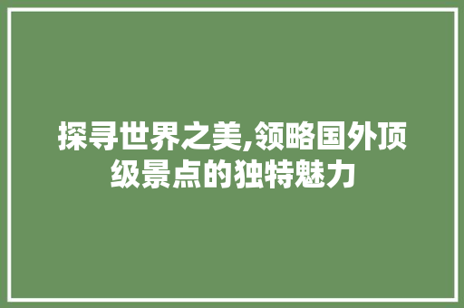 探寻世界之美,领略国外顶级景点的独特魅力