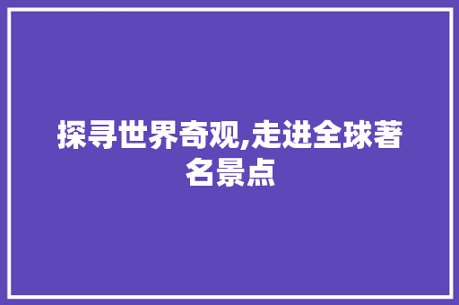 探寻世界奇观,走进全球著名景点