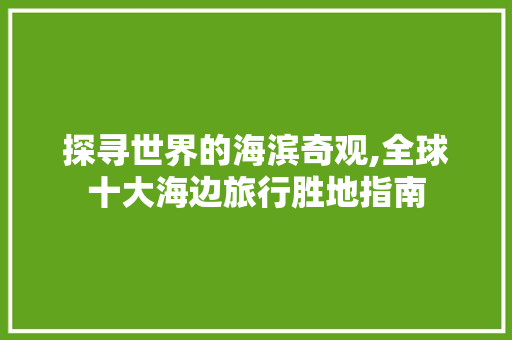 探寻世界的海滨奇观,全球十大海边旅行胜地指南