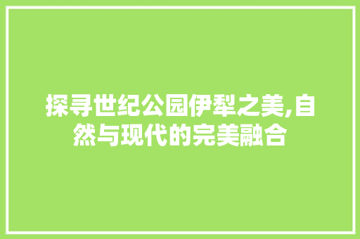 探寻世纪公园伊犁之美,自然与现代的完美融合