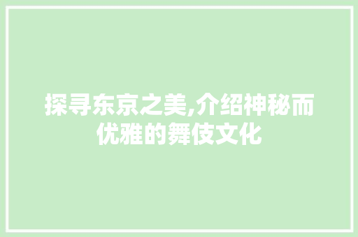 探寻东京之美,介绍神秘而优雅的舞伎文化