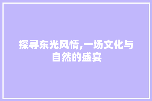 探寻东光风情,一场文化与自然的盛宴