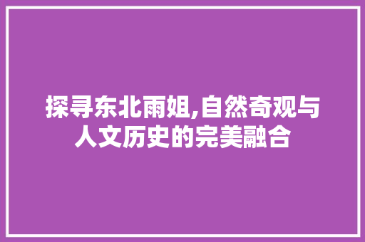 探寻东北雨姐,自然奇观与人文历史的完美融合