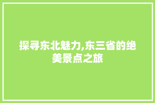 探寻东北魅力,东三省的绝美景点之旅