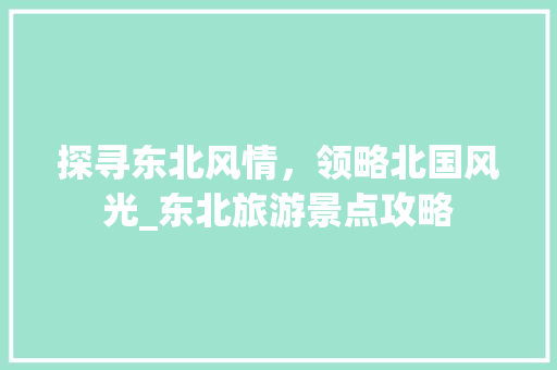 探寻东北风情，领略北国风光_东北旅游景点攻略