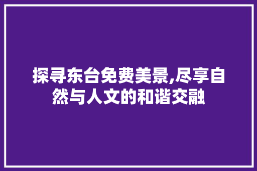 探寻东台免费美景,尽享自然与人文的和谐交融