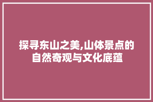 探寻东山之美,山体景点的自然奇观与文化底蕴