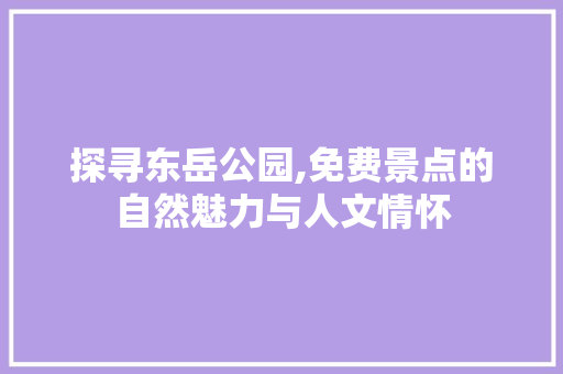 探寻东岳公园,免费景点的自然魅力与人文情怀