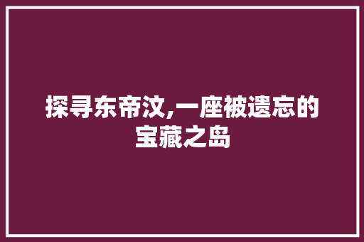 探寻东帝汶,一座被遗忘的宝藏之岛