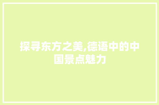 探寻东方之美,德语中的中国景点魅力