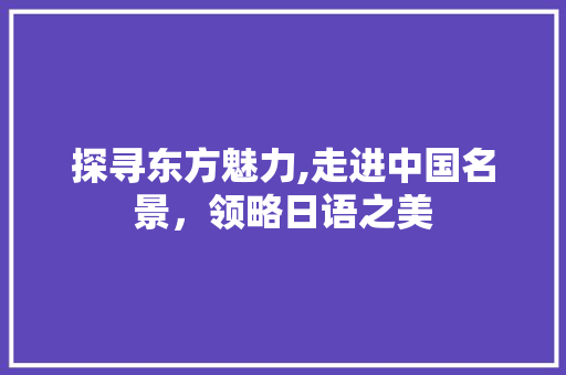 探寻东方魅力,走进中国名景，领略日语之美  第1张