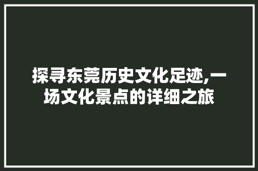 探寻东莞历史文化足迹,一场文化景点的详细之旅