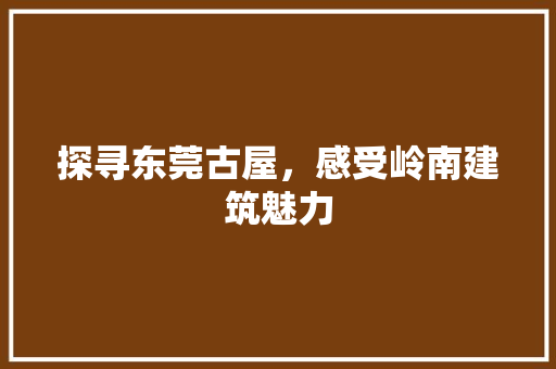 探寻东莞古屋，感受岭南建筑魅力