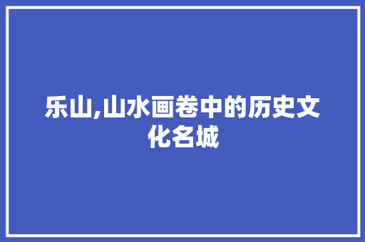 乐山,山水画卷中的历史文化名城