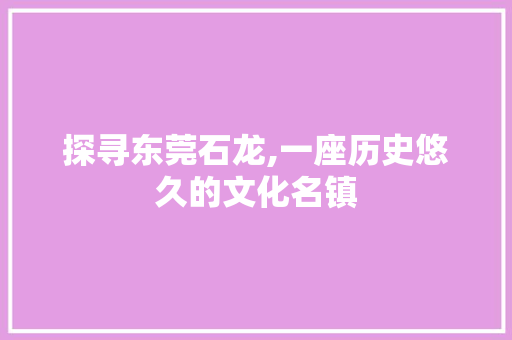 探寻东莞石龙,一座历史悠久的文化名镇