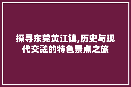 探寻东莞黄江镇,历史与现代交融的特色景点之旅