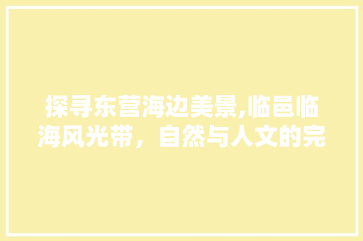 探寻东营海边美景,临邑临海风光带，自然与人文的完美融合