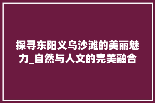 探寻东阳义乌沙滩的美丽魅力_自然与人文的完美融合