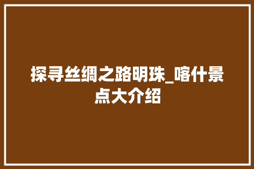 探寻丝绸之路明珠_喀什景点大介绍