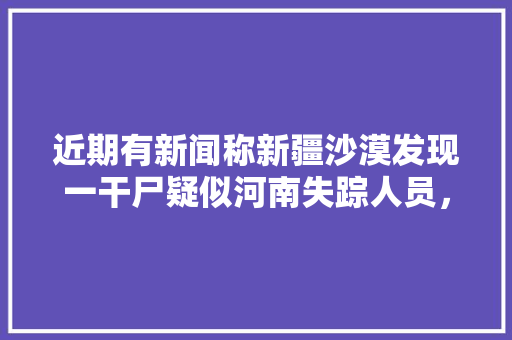 近期有新闻称新疆沙漠发现一干尸疑似河南失踪人员，你怎么看？会影响去新疆自驾旅行的人吗，河南新闻旅游频道直播。