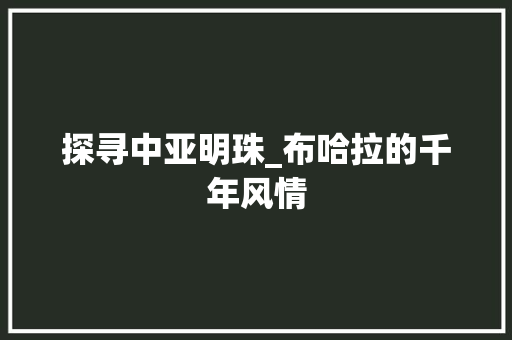 探寻中亚明珠_布哈拉的千年风情