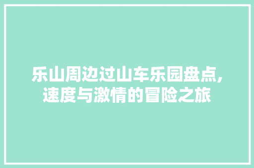 乐山周边过山车乐园盘点,速度与激情的冒险之旅